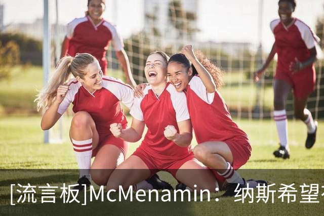 [流言板]McMenamin：纳斯希望有两场季前赛能让大部分球员都登场